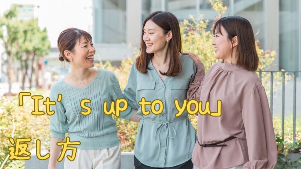 「It’s up to you」の返し方