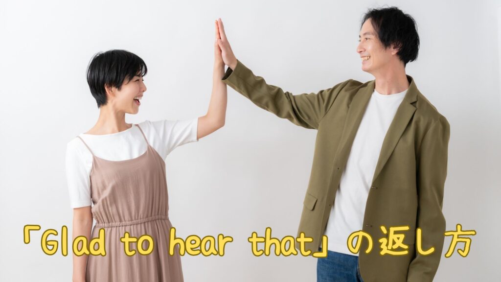 「Glad to hear that」の返し方