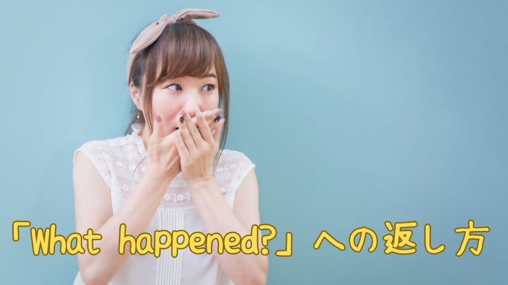 「What happened」への返し方・返事