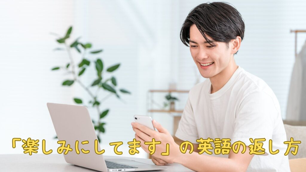 「楽しみにしてます」の英語の返し方は?ビジネスでも